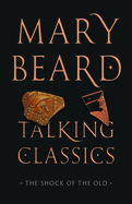 Item #403609 Talking Classics: The Shock of the Old. Mary Beard