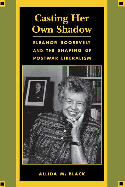 Item #251446 Casting Her Own Shadow: Eleanor Roosevelt and the Shaping of Postwar Liberalism...