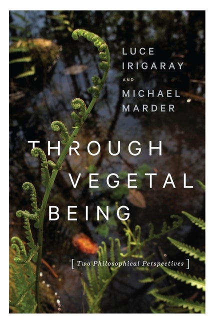 Item #251649 Through Vegetal Being: Two Philosophical Perspectives (Critical Life Studies). Luce...