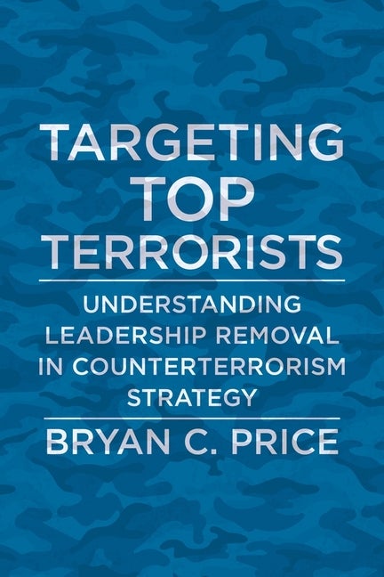 Item #291141 Targeting Top Terrorists: Understanding Leadership Removal in Counterterrorism...