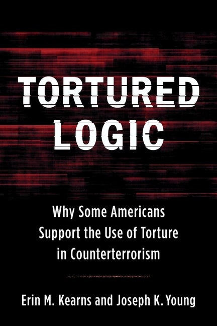 Item #291147 Tortured Logic: Why Some Americans Support the Use of Torture in Counterterrorism...