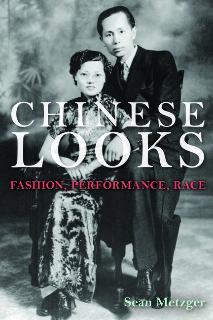Item #274335 Chinese Looks: Fashion, Performance, Race. Sean Metzger