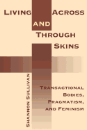 Item #320498 Living Across and Through Skins: Transactional Bodies, Pragmatism, and. Shannon...