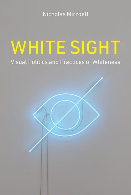 Item #297719 White Sight: Visual Politics and Practices of Whiteness. Nicholas Mirzoeff