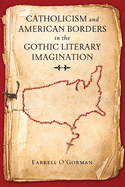 Item #289220 Catholicism and American Borders in the Gothic Literary Imagination. Farrell O'Gorman