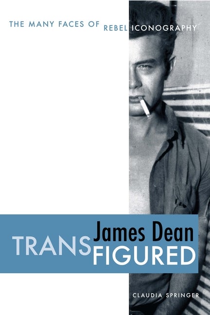 Item #274328 James Dean Transfigured: The Many Faces of Rebel Iconography. Claudia Springer