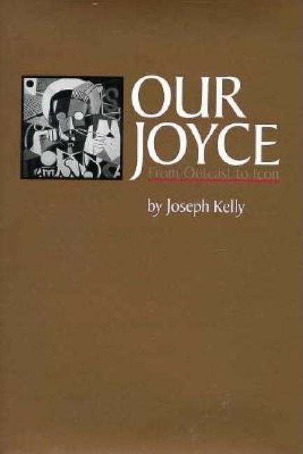 Item #272048 Our Joyce: From Outcast to Icon (Literary Modernism Series). Joseph Kelly
