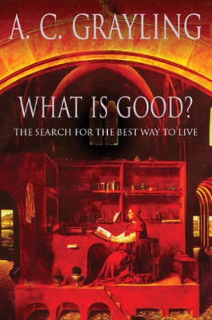 Item #283831 What Is Good?: The Search for the Best Way to Live. A. C. Grayling