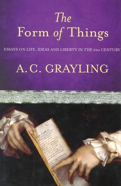 Item #285946 The Form of Things: Essays on Life, Ideas and Liberty. A. C. Grayling