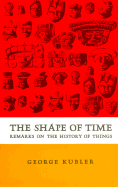 Item #316863 The Shape of Time: Remarks on the History of Things. Professor George Kubler