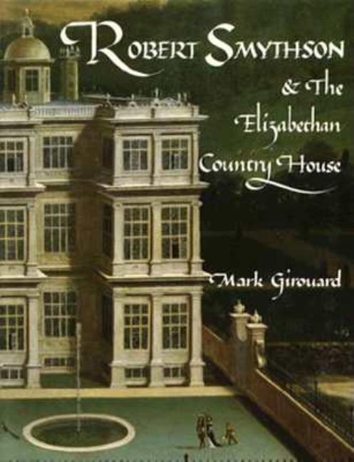 Item #245178 Robert Smythson and the Elizabethan Country House. Mark Girouard.