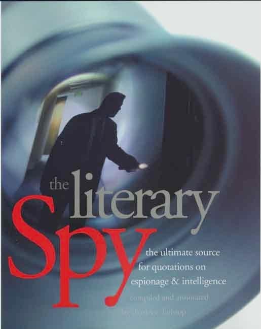 Item #275193 The Literary Spy: The Ultimate Source for Quotations on Espionage & Intelligence....