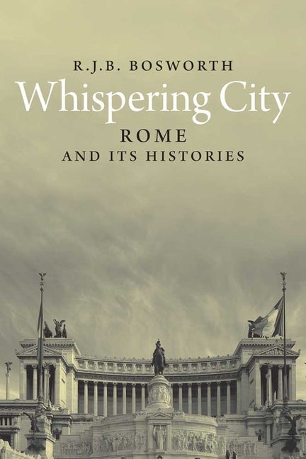 Item #287650 Whispering City: Rome and Its Histories. R. J. B. Bosworth.