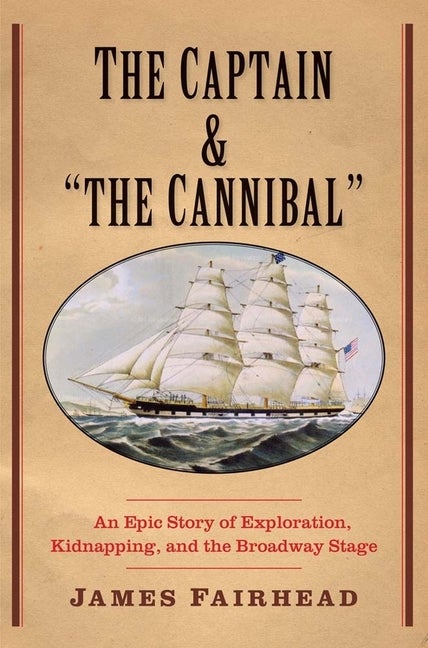 Item #236720 Captain and 'The Cannibal': An Epic Story of Exploration, Kidnapping, and the...