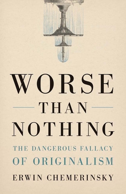 Item #288112 Worse Than Nothing: The Dangerous Fallacy of Originalism. Erwin Chemerinsky.