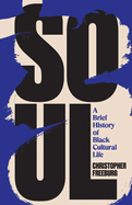 Item #403074 Soul: A Brief History of Black Cultural Life. Christopher Freeburg