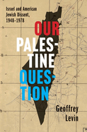 Item #320565 Our Palestine Question: Israel and American Jewish Dissent, 1948-1978. Geoffrey Levin
