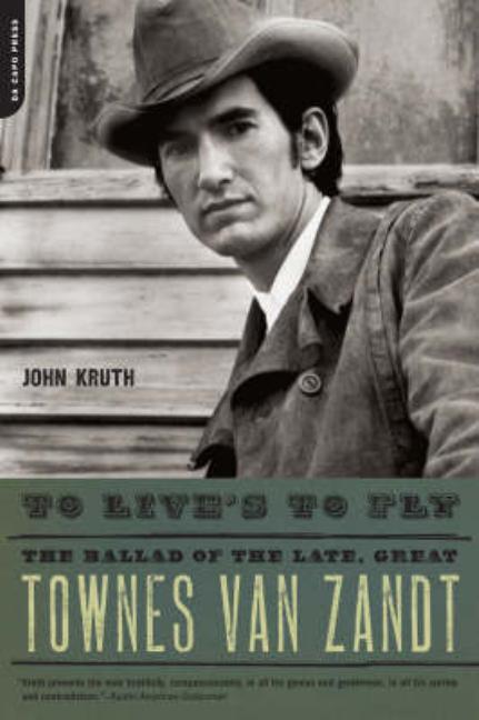 Item #291023 To Live's to Fly: The Ballad of the Late, Great Townes Van Zandt. John Kruth