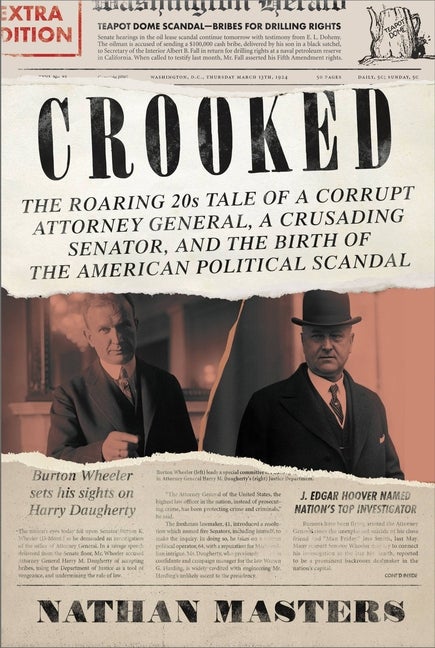 Item #293231 Crooked: The Roaring '20s Tale of a Corrupt Attorney General, a Crusading Senator, and the Birth of the American Political Scandal. Nathan Masters.