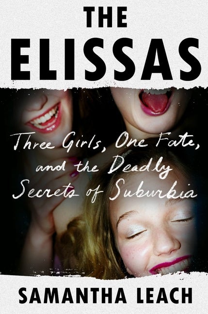 Item #299613 The Elissas: Three Girls, One Fate, and the Deadly Secrets of Suburbia. Samantha Leach