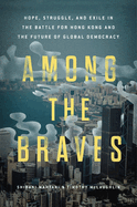 Item #310585 Among the Braves: Hope, Struggle, and Exile in the Battle for Hong Kong and the...