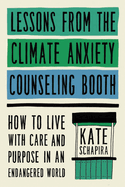 Item #322230 Lessons from the Climate Anxiety Counseling Booth: How to Live with Care and Purpose...