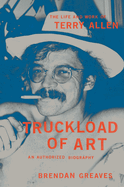 Item #323354 Truckload of Art: The Life and Work of Terry Allen―An Authorized Biography....
