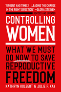 Item #314069 Controlling Women: What We Must Do Now to Save Reproductive Freedom. Kathryn...