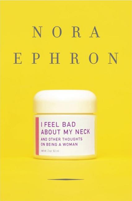 Item #296388 I Feel Bad About My Neck: And Other Thoughts on Being a Woman. NORA EPHRON