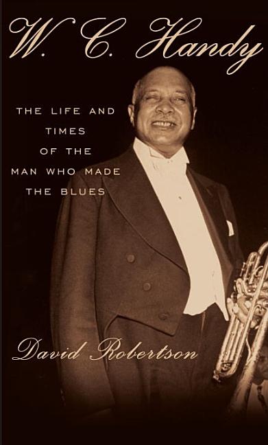 Item #252866 W.C. Handy: The Life and Times of the Man Who Made the Blues. DAVID ROBERSTON