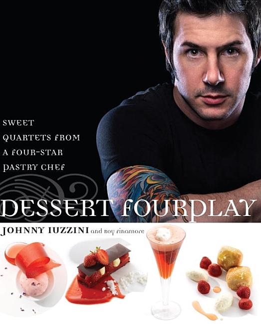 Item #294181 Dessert Fourplay: Sweet Quartets from a Four-Star Pastry Chef. Johnny Iuzzini, Roy,...