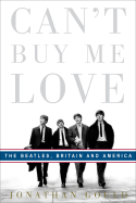 Item #311501 Can't Buy Me Love: The Beatles, Britain, and America. JONATHAN GOULD