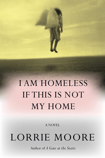 Item #300536 I Am Homeless If This Is Not My Home: A novel. Lorrie Moore