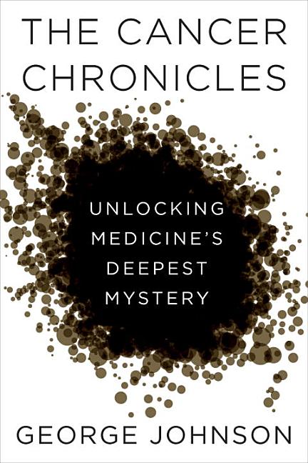 Item #272822 The Cancer Chronicles: Unlocking Medicine's Deepest Mystery. George Johnson.