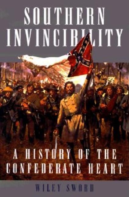 Item #257752 Southern Invincibility: A History of the Confederate Heart. Wiley Sword