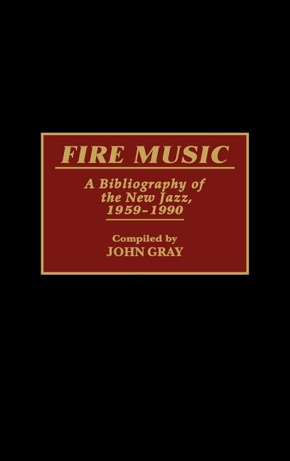 Item #232595 Fire Music: A Bibliography of the New Jazz, 1959-1990 (Music Reference Collection,...