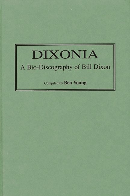 Item #219490 Dixonia: A Bio-Discography of Bill Dixon (Discographies). Benjamin I. Young
