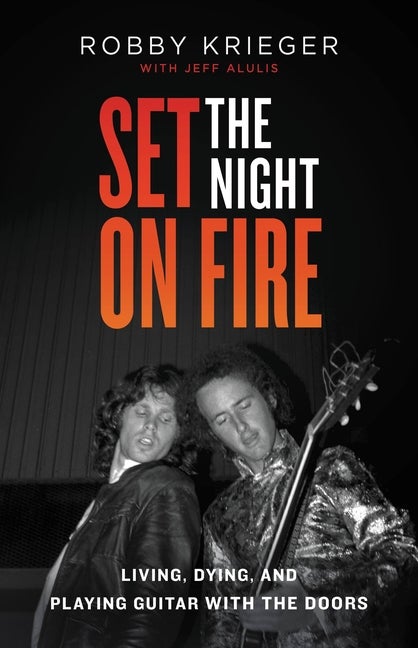 Item #255692 Set the Night on Fire: Living, Dying, and Playing Guitar With the Doors. Robby Krieger
