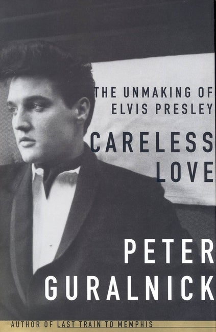 Item #293768 Careless Love : The Unmaking of Elvis Presley. PETER GURALNICK