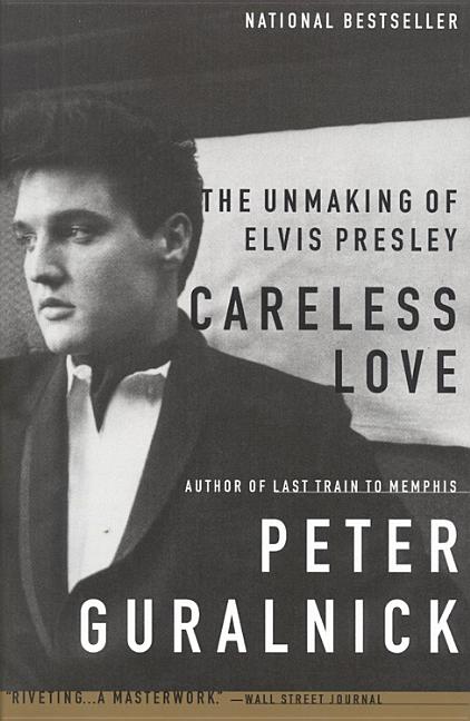 Item #284338 Careless Love: The Unmaking of Elvis Presley. PETER GURALNICK.