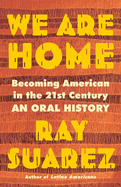 Item #323361 We Are Home: Becoming American in the 21st Century: an Oral History. Ray Suarez