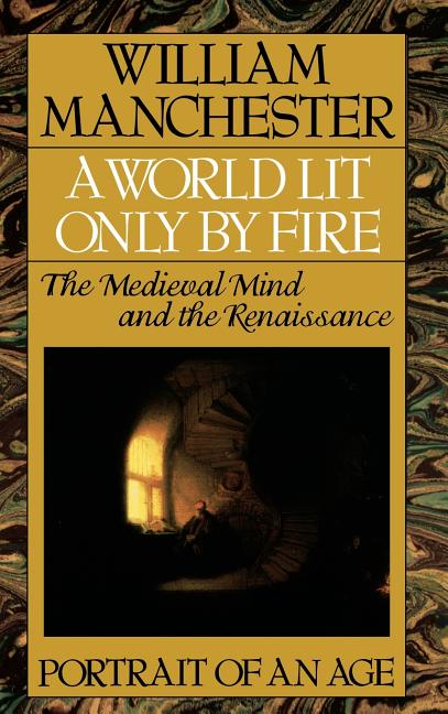Item #264436 World Lit Only by Fire: The Medieval Mind and the Renaissance - Portrait of an Age....