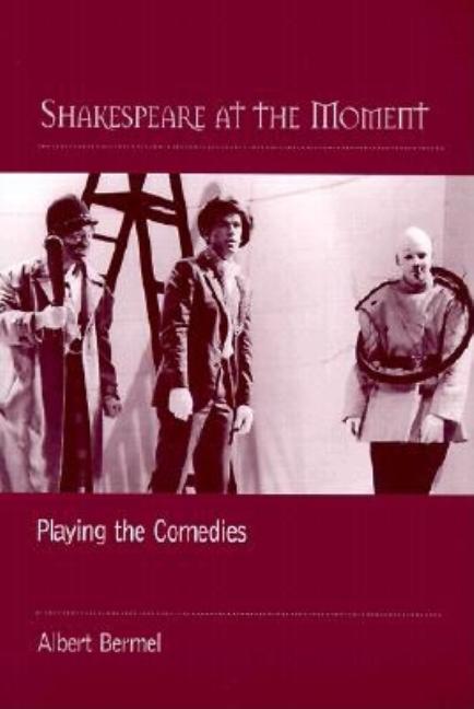 Item #275376 Shakespeare at the Moment: Playing the Comedies. Albert Bermel.