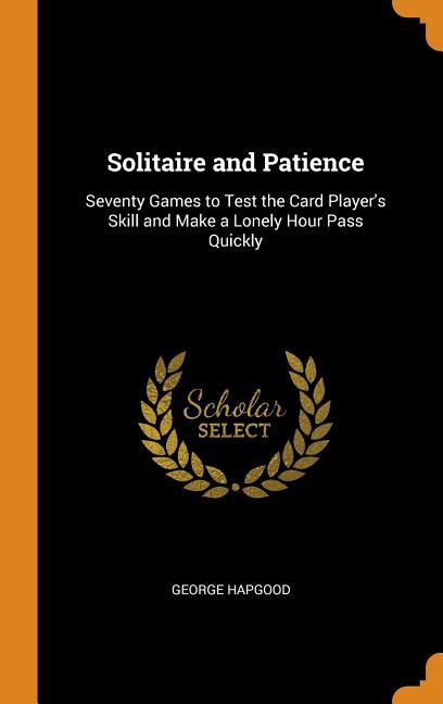 Item #270724 Solitaire and Patience: Seventy Games to Test the Card Player's Skill and Make a Lonely Hour Pass Quickly. George Hapgood.