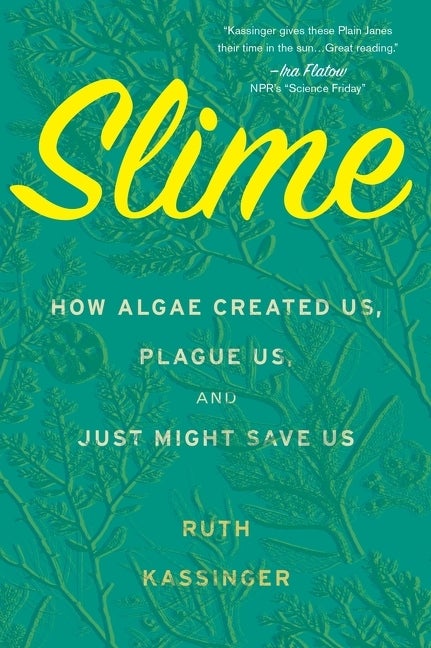 Item #289050 Slime: How Algae Created Us, Plague Us, and Just Might Save Us. Ruth Kassinger