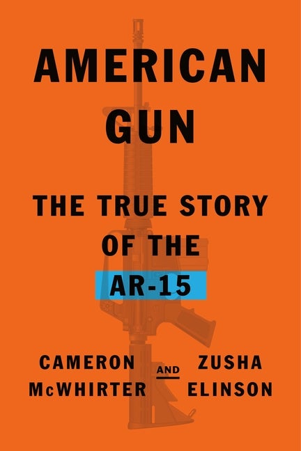 Item #308872 American Gun: The True Story of the AR-15. Cameron McWhirter, Zusha, Elinson