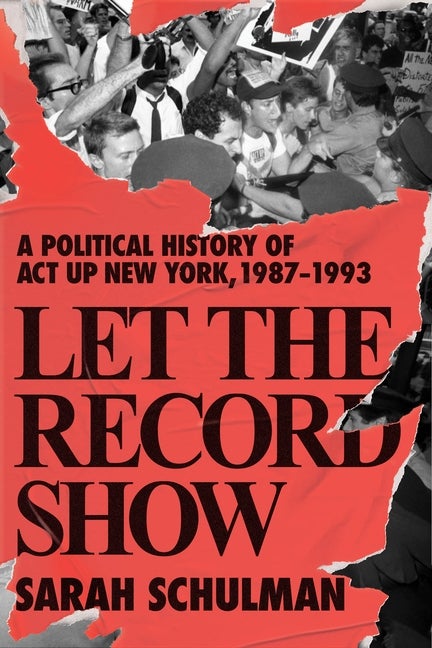 Item #308933 Let the Record Show: A Political History of ACT UP New York, 1987-1993. Sarah Schulman