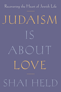 Item #322831 Judaism Is About Love: Recovering the Heart of Jewish Life. Shai Held