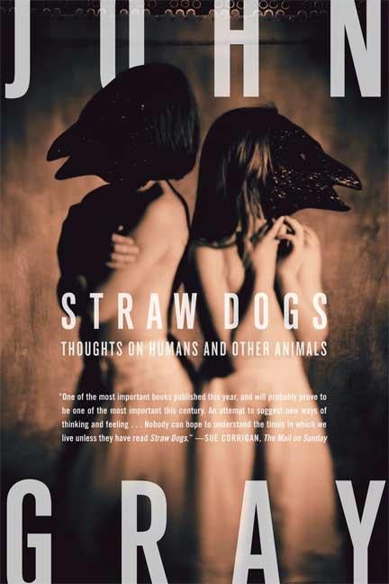 Item #222062 Straw Dogs: Thoughts on Humans and Other Animals. John Gray.