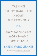 Item #317935 Talking to My Daughter about the Economy: Or, How Capitalism Works--And How It...